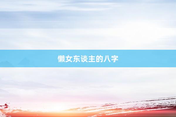 懒女东谈主的八字