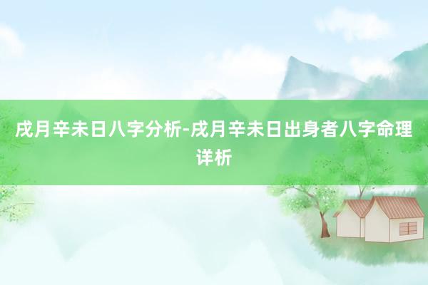 戌月辛未日八字分析-戌月辛未日出身者八字命理详析